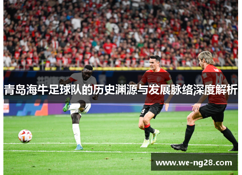 青岛海牛足球队的历史渊源与发展脉络深度解析