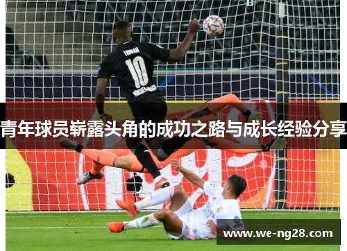 青年球员崭露头角的成功之路与成长经验分享