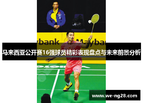 马来西亚公开赛16强球员精彩表现盘点与未来前景分析